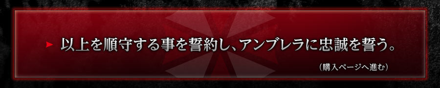 以上を順守する事を誓約し、アンブレラに忠誠を誓う。