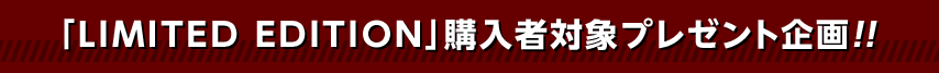 「LIMITED EDITION」購入者対象プレゼント企画!!