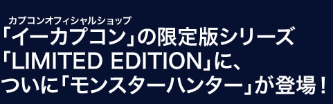 カプコンオフィシャルショップ「イーカプコン」の限定版シリーズ 「LIMITED EDITION」に、ついに「モンスターハンター」が登場!