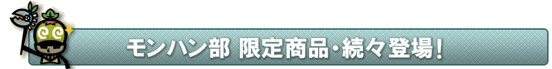 モンハン部 限定商品・続々登場!