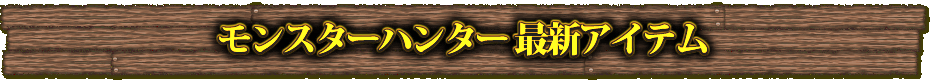 モンスターハンター最新アイテム