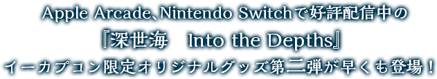 Apple Arcade、Nintendo Switchで好評配信中の『深世海　Into the Depths』イーカプコン限定オリジナルグッズ第二弾が早くも登場！