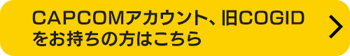 CAPCOMアカウント、旧COGIDをお持ちの方はこちら