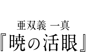 亜双義 一真 『暁の活眼』