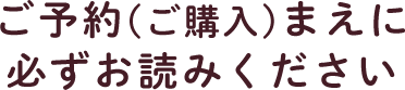 ご予約(ご購入)まえに必ずお読みください