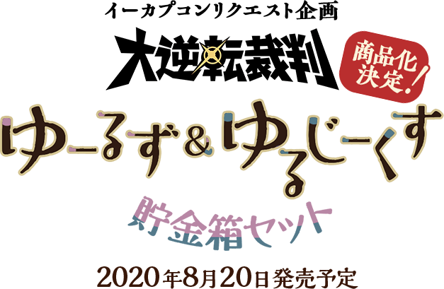 イーカプコンリクエスト企画 大逆転裁判 ゆーるず＆ゆるじーくす貯金箱セット 2020年3月中旬発売予定