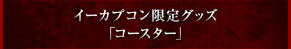 イーカプコン限定グッズ「コースター」 