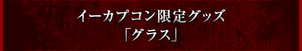 イーカプコン限定グッズ「グラス」