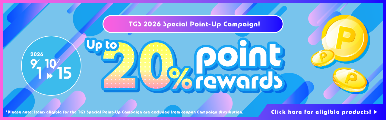 TGS 2026 Special Point-Up Campaign! Up to 20% point rewards Click here for eligible products! *Please note: Items eligible for the TGS Special Point-Up Campaign are excluded from coupon Campaign distribution. 2026.9.1-2026.10.15