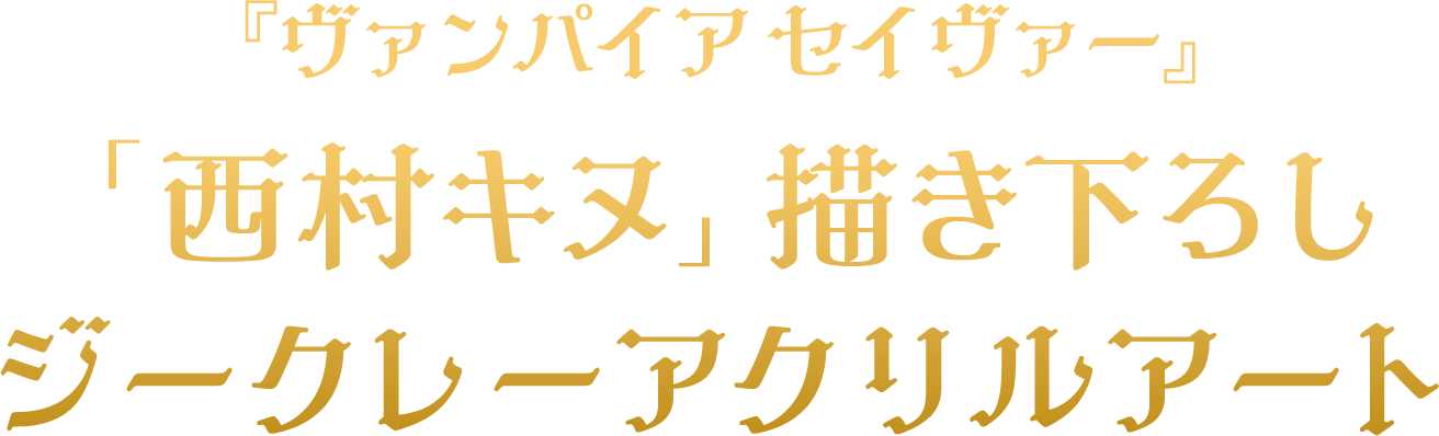 『ヴァンパイアセイヴァー』「西村キヌ」描き下ろしジークレーアクリルアート